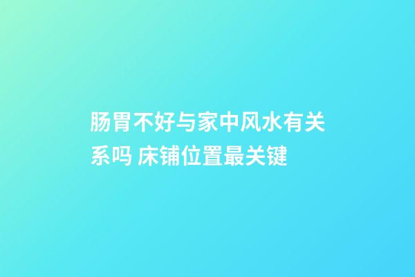 肠胃不好与家中风水有关系吗 床铺位置最关键